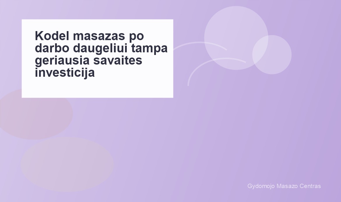 Kodėl masažas po darbo daugeliui tampa geriausia savaitės investicija? | Gydomojo Masažo Centras